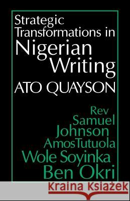 Strategic Transformations in Nigerian Writing: Orality and History in the Work of Rev. Samuel Johnson, Amos Tutuola, Wole Soyinka and Ben Okri Ato Quayson 9780253211484
