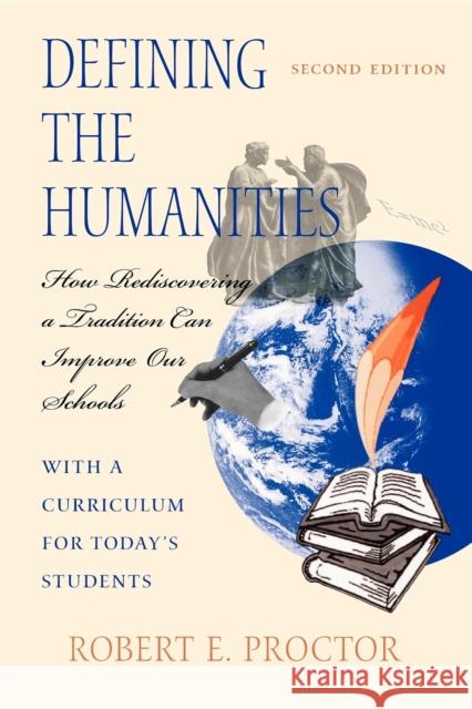 Defining the Humanities : How Rediscovering a Tradition Can Improve Our Schools, Second Edition With a Curriculum for Today's Students Robert E. Proctor 9780253212191 Indiana University Press
