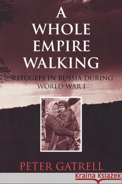 A Whole Empire Walking: Refugees in Russia During World War I Gatrell, Peter 9780253213464 Indiana University Press