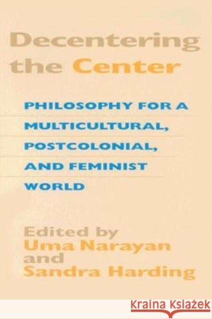 Decentering the Center: Philosophy for a Multicultural, Postcolonial, and Feminist World Narayan, Uma 9780253213846 Indiana University Press