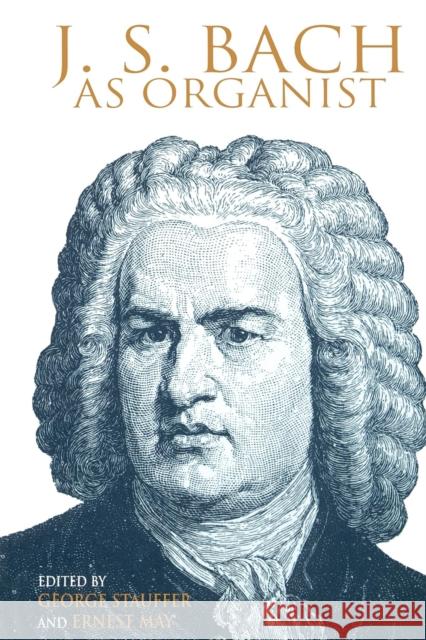 J. S. Bach as Organist : His Instruments, Music, and Performance Practices May Ernest George B. Stauffer Ernest May 9780253213860 