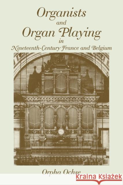 Organists and Organ Playing in Nineteenth-Century France and Belgium Orpha C. Ochse 9780253214232 Indiana University Press