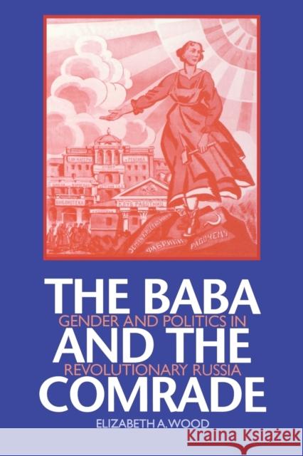 The Baba and the Comrade: Gender and Politics in Revolutionary Russia Wood, Elizabeth A. 9780253214300 Indiana University Press
