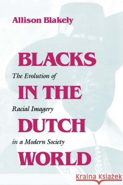 Blacks in the Dutch World: The Evolution of Racial Imagery in a Modern Society Blakely, Allison 9780253214331 Indiana University Press