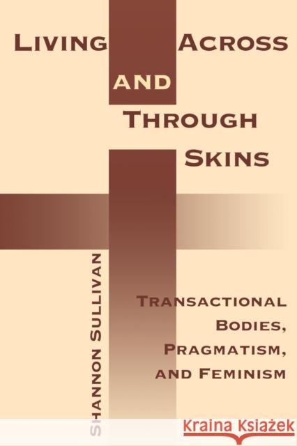 Living Across and Through Skins: Transactional Bodies, Pragmatism, and Feminism Sullivan, Shannon 9780253214409 Indiana University Press