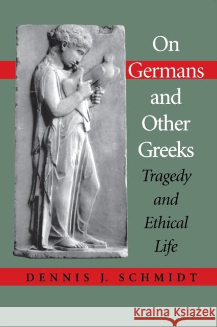 On Germans and Other Greeks: Tragedy and Ethical Life Schmidt, Dennis J. 9780253214430 Indiana University Press