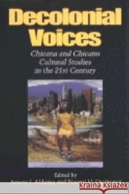 Decolonial Voices: Chicana and Chicano Cultural Studies in the 21st Century Aldama, Arturo J. 9780253214928