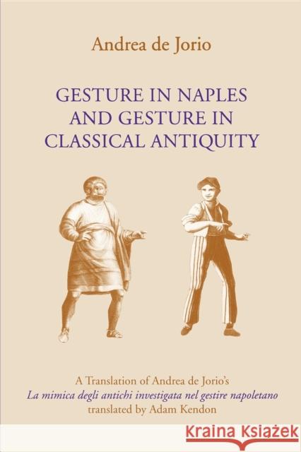 Gesture in Naples and Gesture in Classical Antiquity: A Translation of Andrea de Jorio's La Mimica Degli Antichi Investigata Nel Gestire Napoletano de Jorio, Andrea 9780253215062