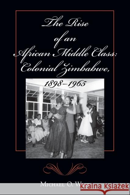 The Rise of an African Middle Class: Colonial Zimbabwe, 1898-1965 West, Michael O. 9780253215246 Indiana University Press