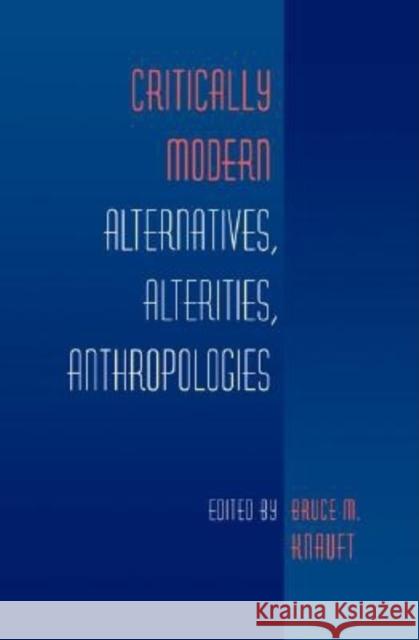 Critically Modern: Alternatives, Alterities, Anthropologies Knauft, Bruce M. 9780253215383 Indiana University Press