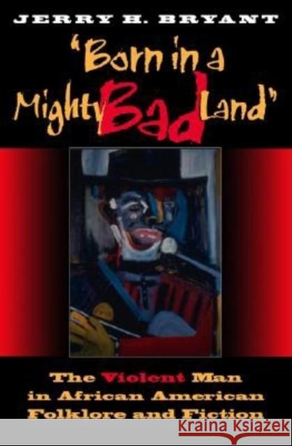 Born in a Mighty Bad Land: The Violent Man in African American Folklore and Fiction Bryant, Jerry H. 9780253215789 Indiana University Press