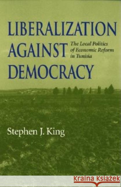 Liberalization Against Democracy: The Local Politics of Economic Reform in Tunisia King, Stephen J. 9780253215833 Indiana University Press