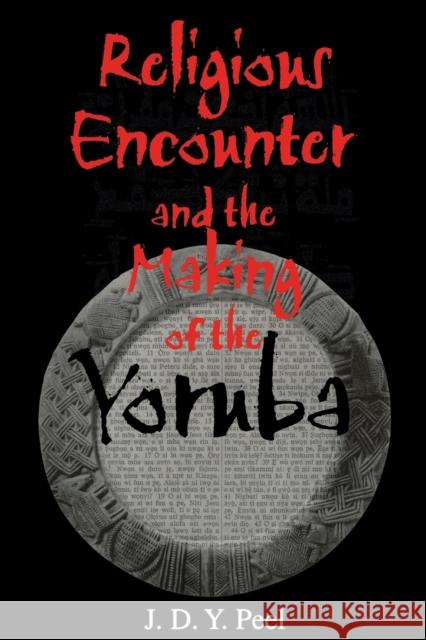 Religious Encounter and the Making of the Yoruba J. D. Y. Peel 9780253215888 Indiana University Press
