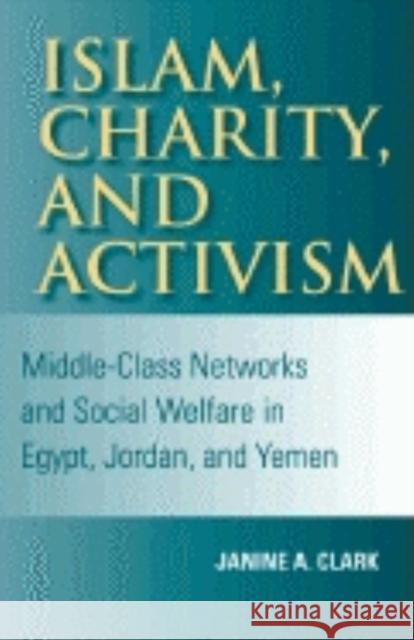 Islam, Charity, and Activism: Middle-Class Networks and Social Welfare in Egypt, Jordan, and Yemen Clark, Janine A. 9780253216267 Indiana University Press