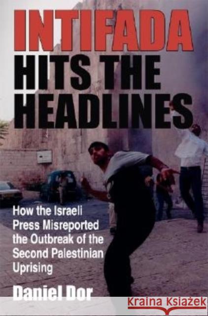 Intifada Hits the Headlines: How the Israeli Press Misreported the Outbreak of the Second Palestinian Uprising Dor, Daniel 9780253216373 Indiana University Press