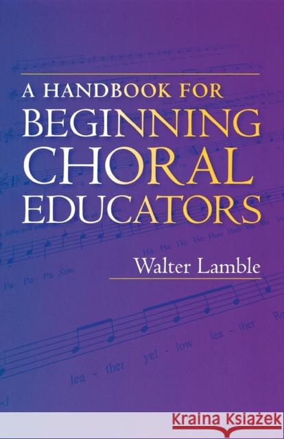 A Handbook for Beginning Choral Educators Walter Lamble 9780253216984 Indiana University Press
