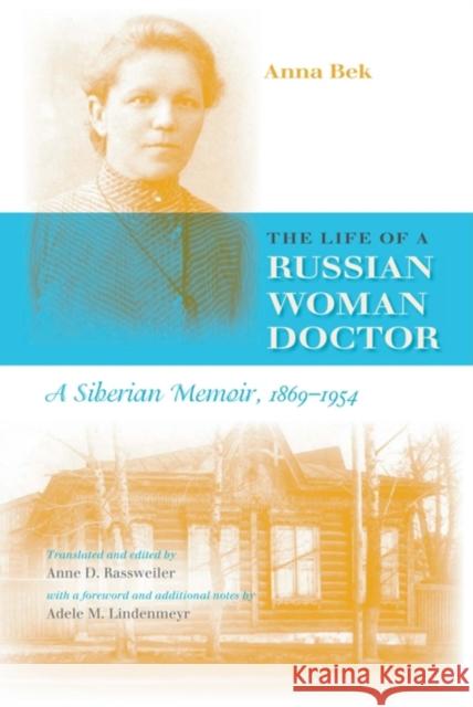 The Life of a Russian Woman Doctor : A Siberian Memoir, 1869-1954 Anna Nikolaevna Bek Anne D. Rassweiler Adele M. Lindenmeyr 9780253217172 Indiana University Press