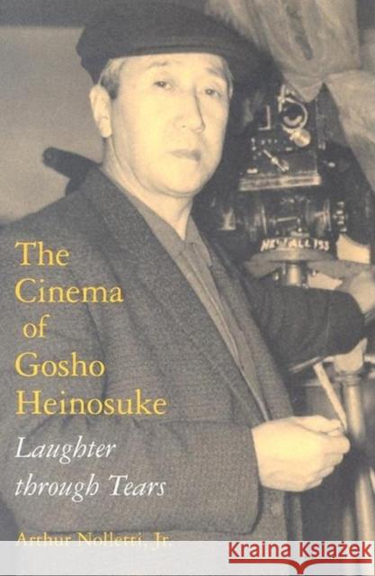 The Cinema of Gosho Heinosuke: Laughter Through Tears Nolletti, Arthur 9780253217257 Indiana University Press