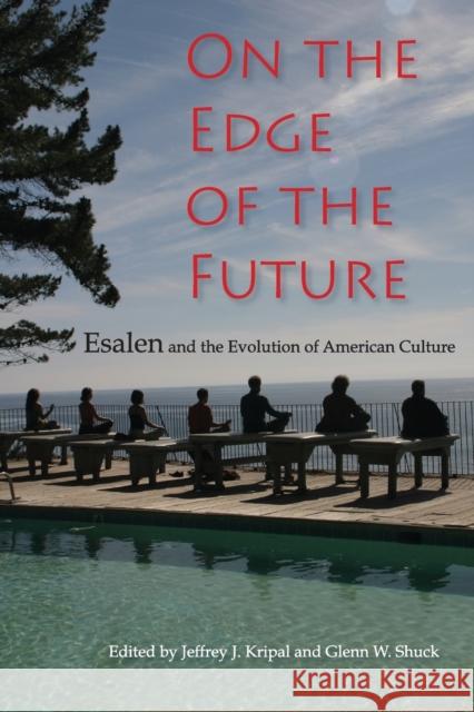On the Edge of the Future : Esalen and the Evolution of American Culture Jeffrey John Kripal Glenn W. Shuck 9780253217592 
