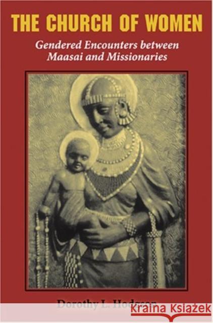 The Church of Women: Gendered Encounters Between Maasai and Missionaries Hodgson, Dorothy L. 9780253217622 Indiana University Press