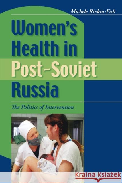 Women's Health in Post-Soviet Russia: The Politics of Intervention Rivkin-Fish, Michele 9780253217677 Indiana University Press