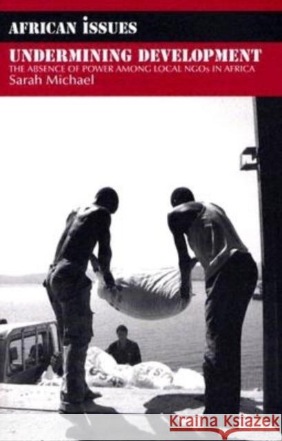 Undermining Development: The Absence of Power Among Local NGO's in Africa Sarah Michael 9780253217721 Indiana University Press