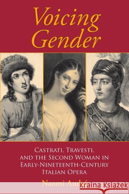 Voicing Gender: Castrati, Travesti, and the Second Woman in Early-Nineteenth-Century Italian Opera André, Naomi 9780253217899