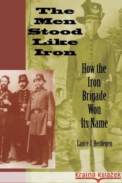 The Men Stood Like Iron: How the Iron Brigade Won Its Name Herdegen, Lance J. 9780253218254 Indiana University Press