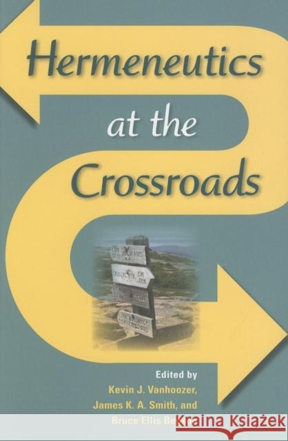 Hermeneutics at the Crossroads Kevin J. Vanhoozer James K. A. Smith Bruce Ellis Benson 9780253218490 Indiana University Press
