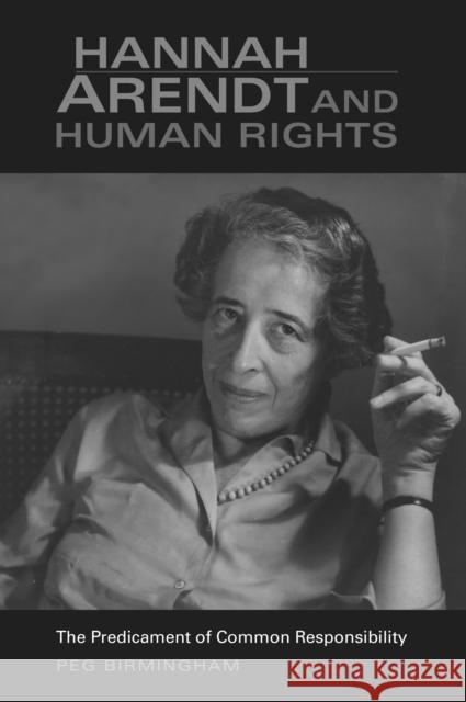 Hannah Arendt & Human Rights: The Predicament of Common Responsibility Birmingham, Peg 9780253218650 Indiana University Press