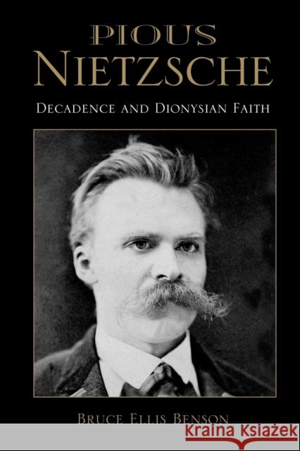 Pious Nietzsche: Decadence and Dionysian Faith Benson, Bruce Ellis 9780253218742 Indiana University Press