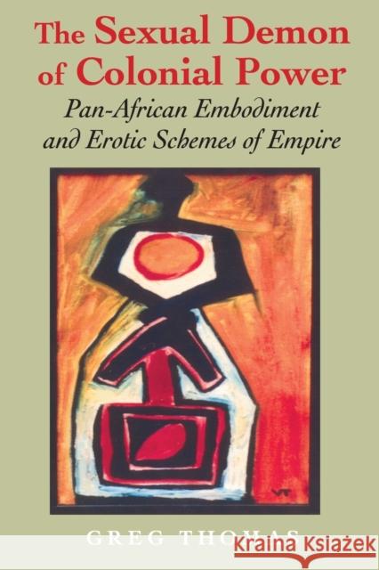 The Sexual Demon of Colonial Power: Pan-African Embodiment and Erotic Schemes of Empire Thomas, Greg 9780253218940 Indiana University Press