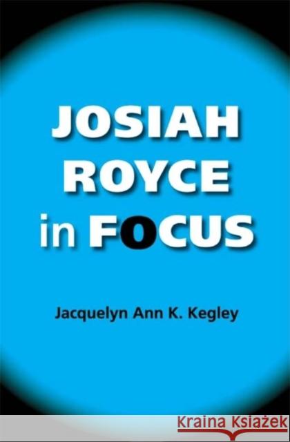 Josiah Royce in Focus Jacquelyn Ann K. Kegley 9780253219596