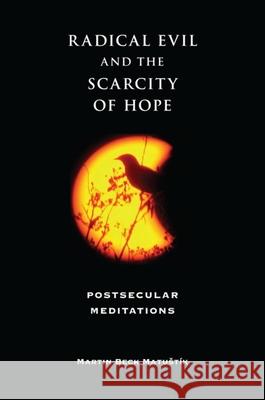 Radical Evil and the Scarcity of Hope: Postsecular Meditations Matustík, Martin Beck 9780253219688 Indiana University Press