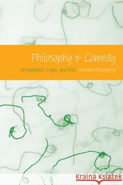 Philosophy & Comedy: Aristophanes, Logos, and Eros Bernard Freydberg 9780253219701 Indiana University Press