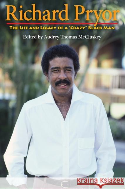 Richard Pryor: The Life and Legacy of a Crazy Black Man McCluskey, Audrey Thomas 9780253220110