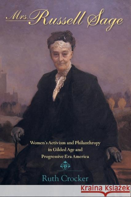 Mrs. Russell Sage: Women's Activism and Philanthropy in Gilded Age and Progressive Era America Ruth Crocker 9780253220455