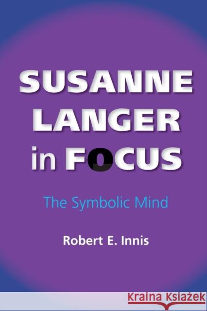 Susanne Langer in Focus: The Symbolic Mind Innis, Robert E. 9780253220530 Indiana University Press