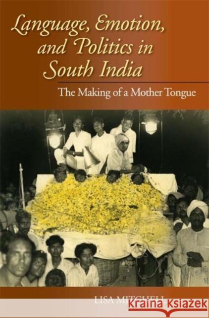 Language, Emotion, and Politics in South India: The Making of a Mother Tongue Mitchell, Lisa 9780253220691 Indiana University Press