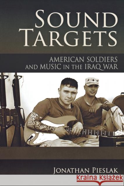 Sound Targets: American Soldiers and Music in the Iraq War Pieslak, Jonathan 9780253220875 0