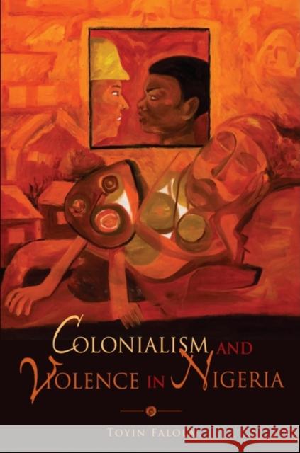 Colonialism and Violence in Nigeria Toyin Falola 9780253221193 Indiana University Press