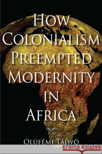How Colonialism Preempted Modernity in Africa Olafa(c)Mi Taa-Wa Olufemi Taiwo Olutemi Taiwo 9780253221308 Indiana University Press