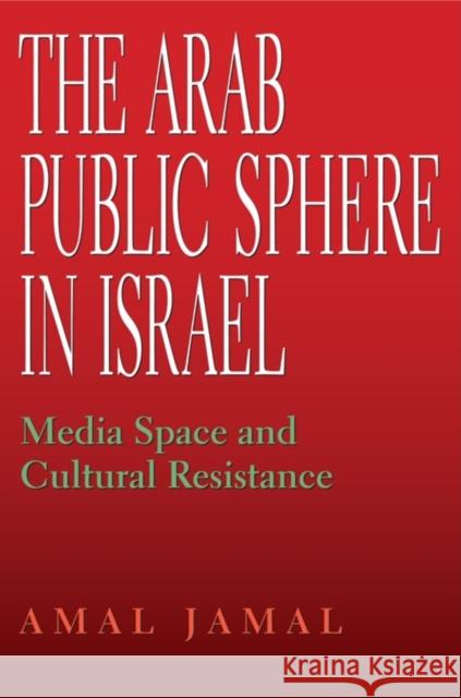 The Arab Public Sphere in Israel: Media Space and Cultural Resistance Jamal, Amal 9780253221414 Indiana University Press