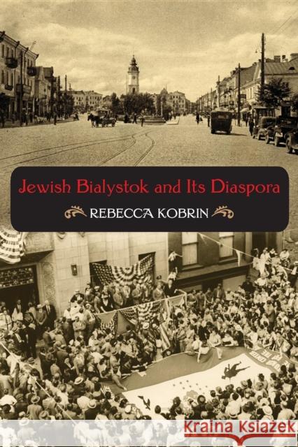 Jewish Bialystok and Its Diaspora Rebecca Kobrin 9780253221766 Indiana University Press