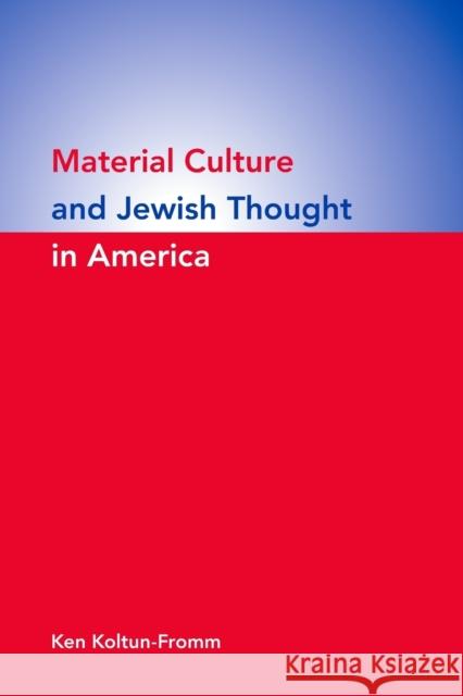 Material Culture and Jewish Thought in America Ken Koltun-Fromm 9780253221834 Indiana University Press