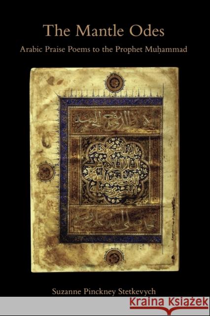 The Mantle Odes: Arabic Praise Poems to the Prophet Muhammad Stetkevych, Suzanne Pinckney 9780253222060 Indiana University Press