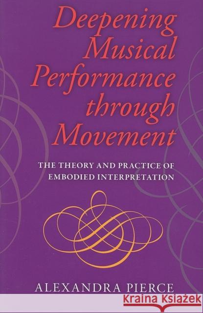 Deepening Musical Performance Through Movement: The Theory and Practice of Embodied Interpretation Pierce, Roger 9780253222237