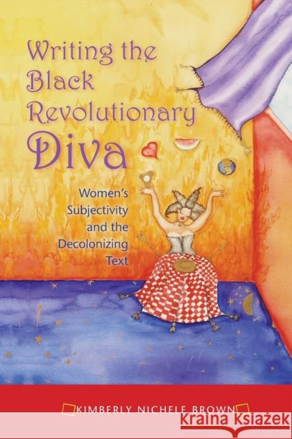 Writing the Black Revolutionary Diva: Women's Subjectivity and the Decolonizing Text Brown, Kimberly Nichele 9780253222466 Indiana University Press