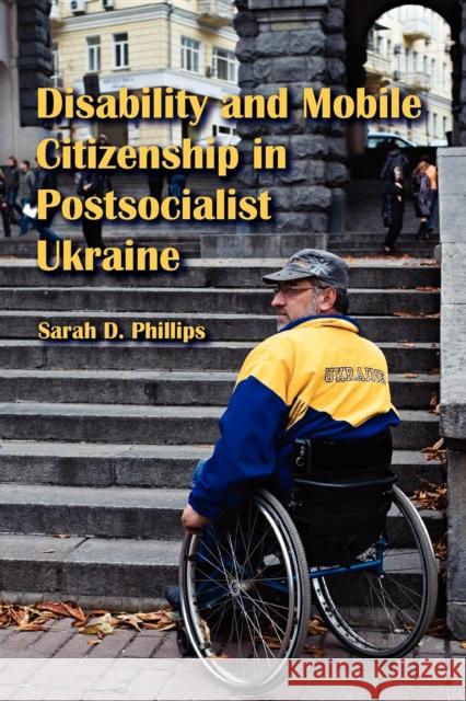 Disability and Mobile Citizenship in Postsocialist Ukraine Sarah D. Phillips 9780253222473 Not Avail