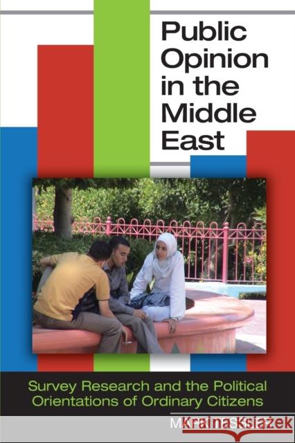 Public Opinion in the Middle East: Survey Research and the Political Orientations of Ordinary Citizens Tessler, Mark 9780253223159
